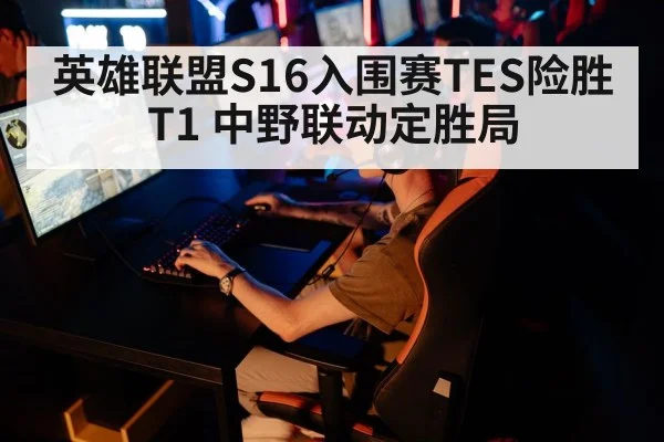 英雄联盟S16入围赛TES险胜T1 中野联动定胜局