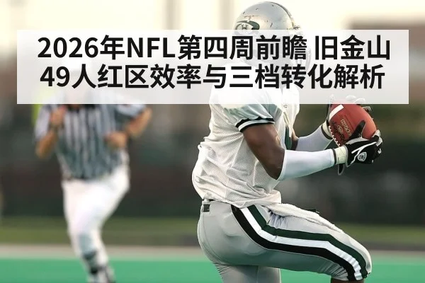 2026年NFL第四周前瞻 旧金山49人红区效率与三档转化解析