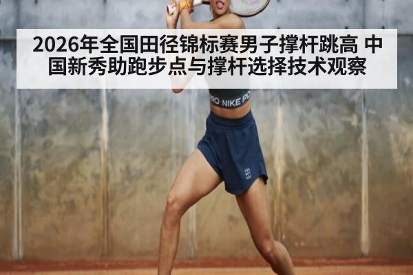 2026年全国田径锦标赛男子撑杆跳高 中国新秀助跑步点与撑杆选择技术观察