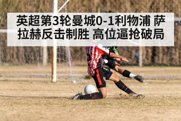 英超第3轮曼城0-1利物浦 萨拉赫反击制胜 高位逼抢破局