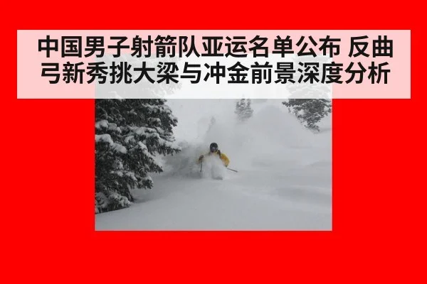 中国男子射箭队亚运名单公布 反曲弓新秀挑大梁与冲金前景深度分析